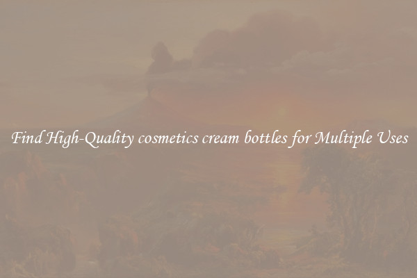 Find High-Quality cosmetics cream bottles for Multiple Uses