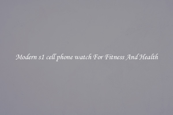 Modern s1 cell phone watch For Fitness And Health