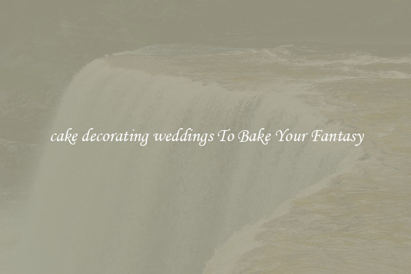 cake decorating weddings To Bake Your Fantasy