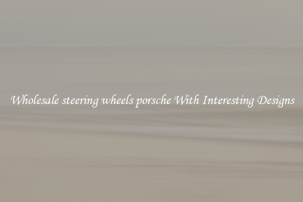Wholesale steering wheels porsche With Interesting Designs
