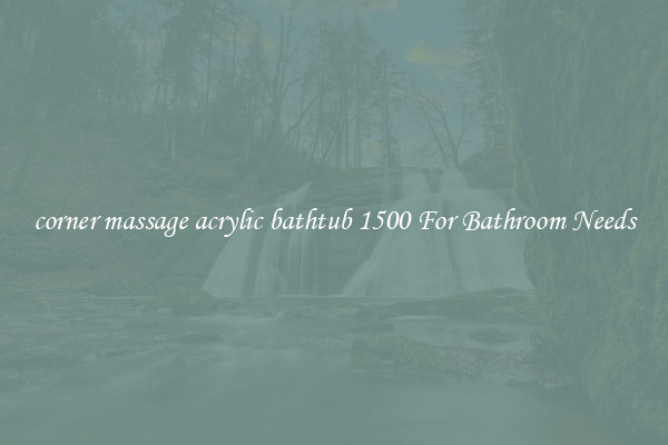 corner massage acrylic bathtub 1500 For Bathroom Needs