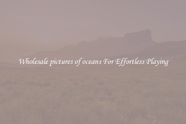 Wholesale pictures of oceans For Effortless Playing
