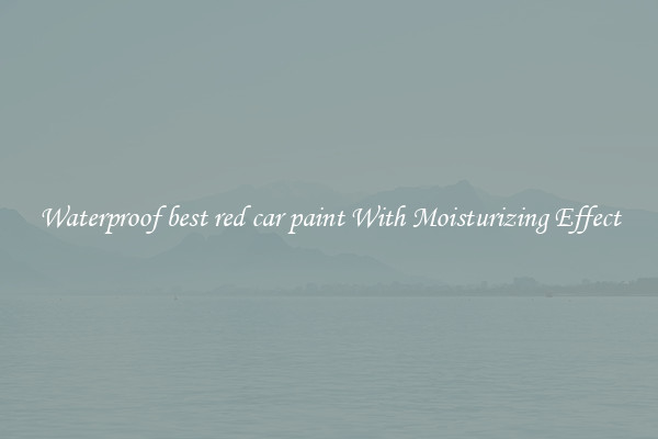 Waterproof best red car paint With Moisturizing Effect