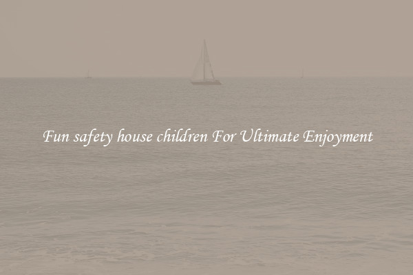 Fun safety house children For Ultimate Enjoyment