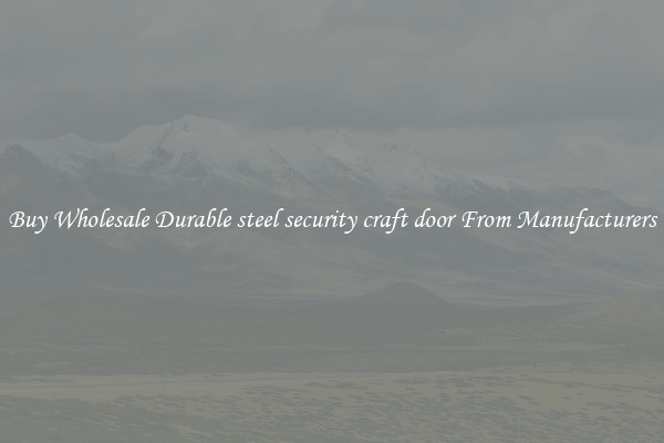 Buy Wholesale Durable steel security craft door From Manufacturers
