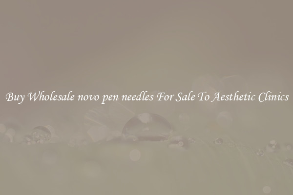 Buy Wholesale novo pen needles For Sale To Aesthetic Clinics