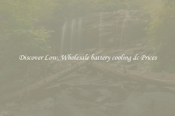 Discover Low, Wholesale battery cooling dc Prices
