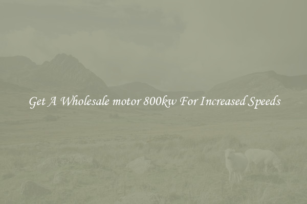 Get A Wholesale motor 800kw For Increased Speeds