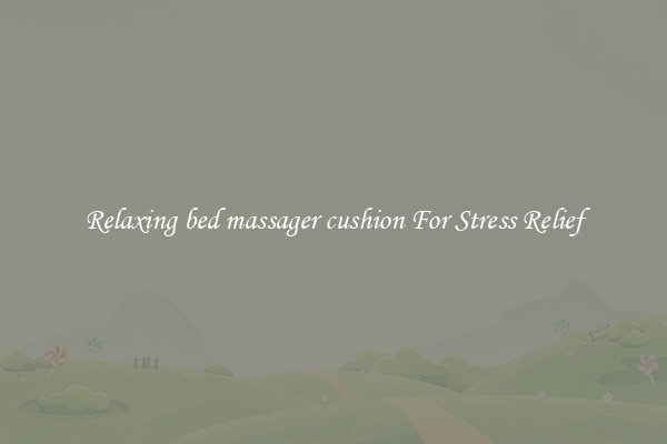 Relaxing bed massager cushion For Stress Relief