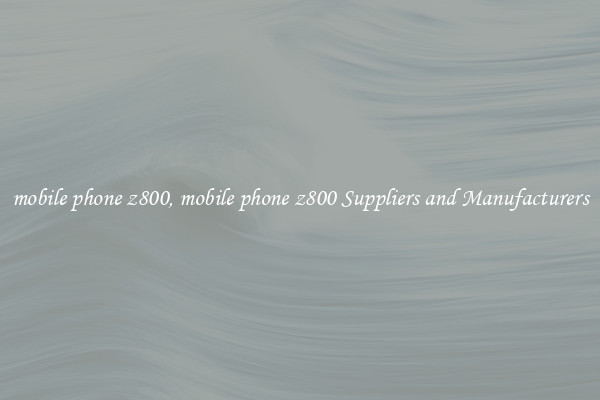 mobile phone z800, mobile phone z800 Suppliers and Manufacturers
