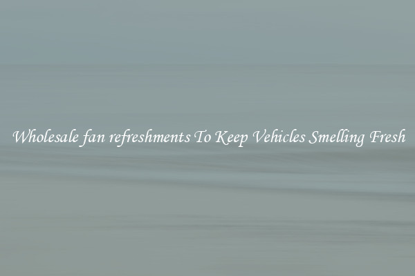 Wholesale fan refreshments To Keep Vehicles Smelling Fresh