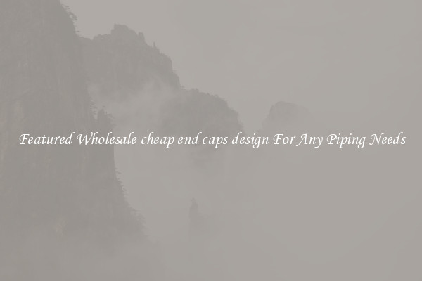 Featured Wholesale cheap end caps design For Any Piping Needs