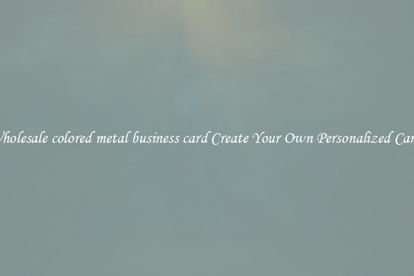 Wholesale colored metal business card Create Your Own Personalized Cards