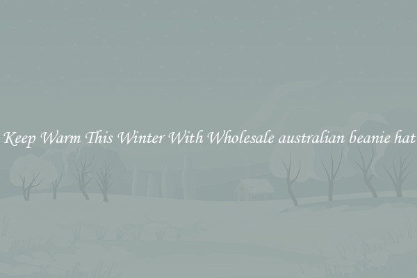 Keep Warm This Winter With Wholesale australian beanie hat