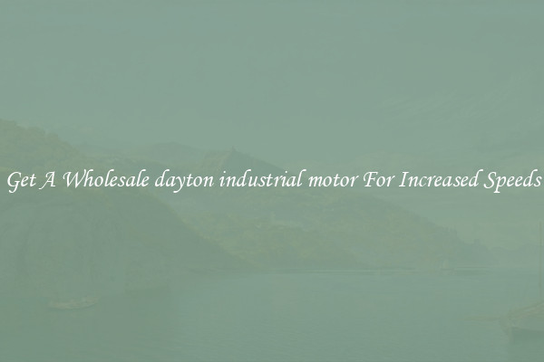 Get A Wholesale dayton industrial motor For Increased Speeds