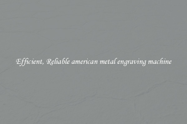 Efficient, Reliable american metal engraving machine