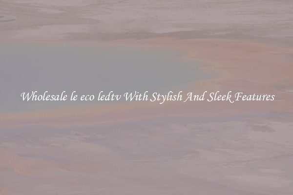 Wholesale le eco ledtv With Stylish And Sleek Features