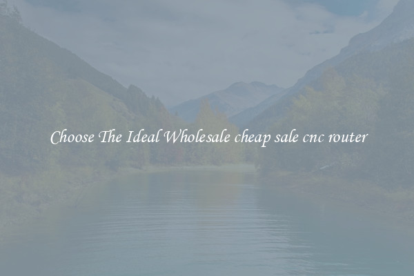 Choose The Ideal Wholesale cheap sale cnc router