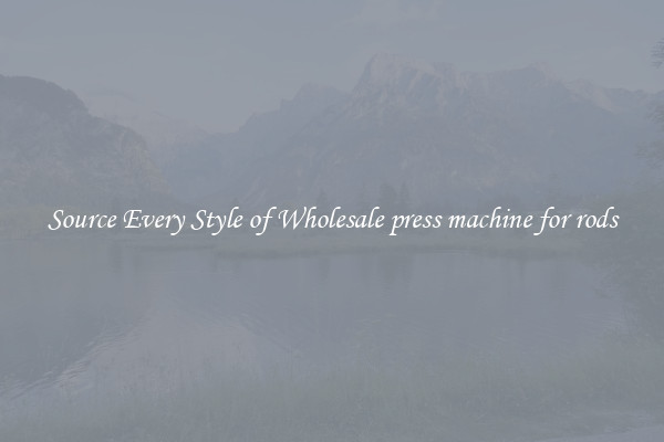 Source Every Style of Wholesale press machine for rods