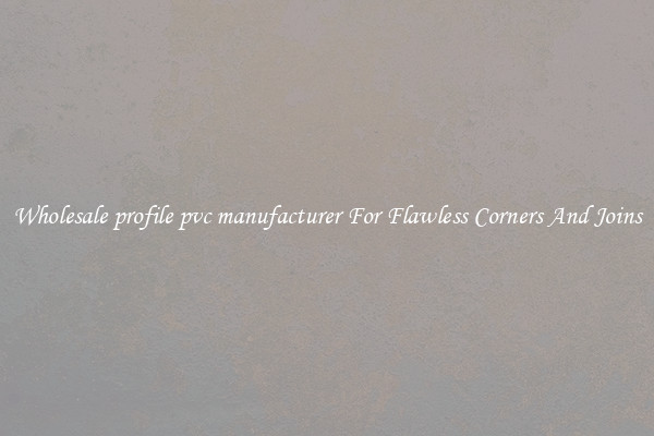 Wholesale profile pvc manufacturer For Flawless Corners And Joins