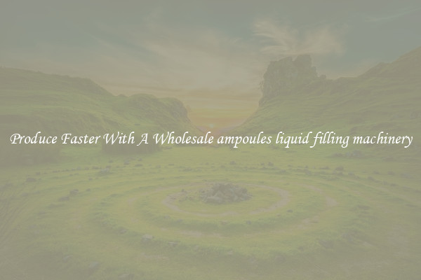 Produce Faster With A Wholesale ampoules liquid filling machinery