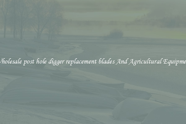 Wholesale post hole digger replacement blades And Agricultural Equipment