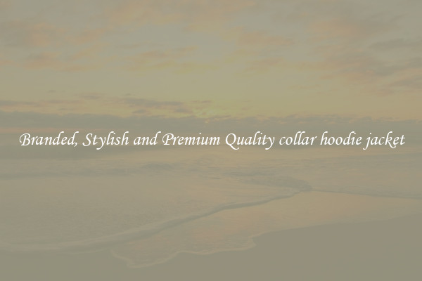 Branded, Stylish and Premium Quality collar hoodie jacket