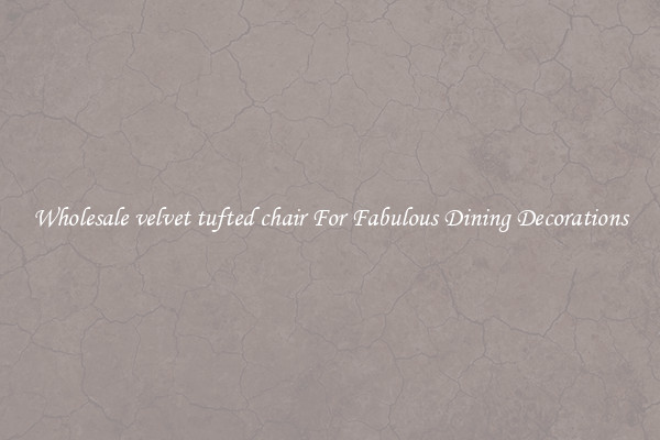Wholesale velvet tufted chair For Fabulous Dining Decorations