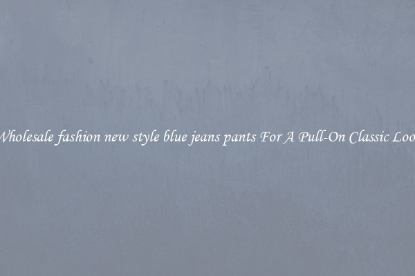 Wholesale fashion new style blue jeans pants For A Pull-On Classic Look