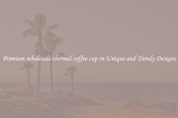 Premium wholesale thermal coffee cup in Unique and Trendy Designs