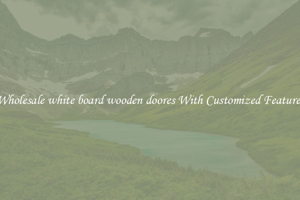 Wholesale white board wooden doores With Customized Features