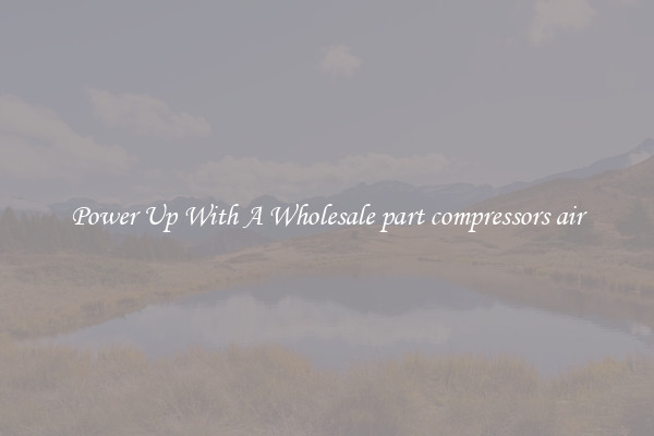 Power Up With A Wholesale part compressors air