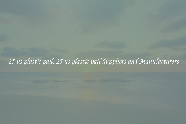 25 us plastic pail, 25 us plastic pail Suppliers and Manufacturers