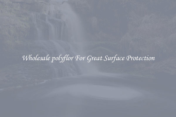 Wholesale polyflor For Great Surface Protection