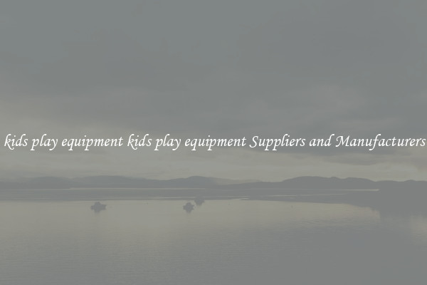 kids play equipment kids play equipment Suppliers and Manufacturers