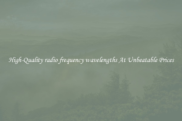 High-Quality radio frequency wavelengths At Unbeatable Prices
