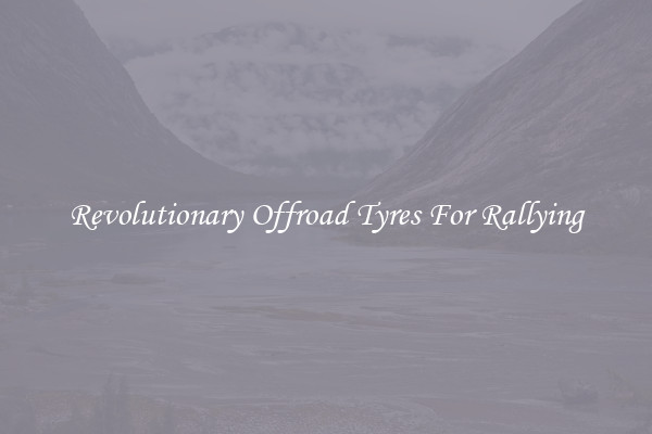 Revolutionary Offroad Tyres For Rallying