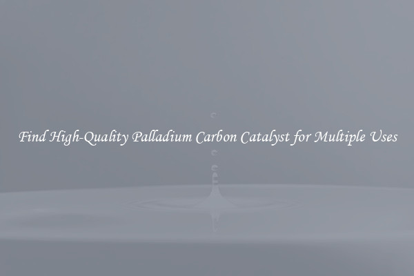 Find High-Quality Palladium Carbon Catalyst for Multiple Uses