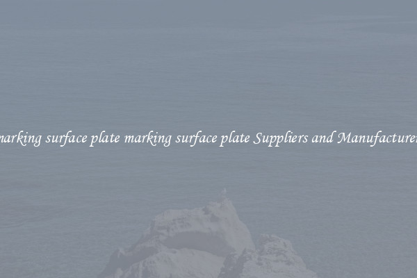 marking surface plate marking surface plate Suppliers and Manufacturers