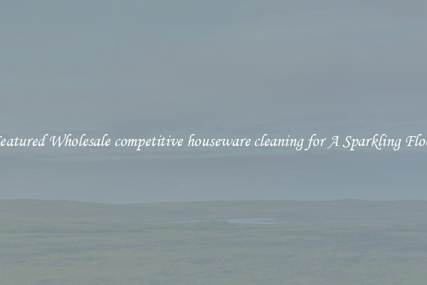 Featured Wholesale competitive houseware cleaning for A Sparkling Floor