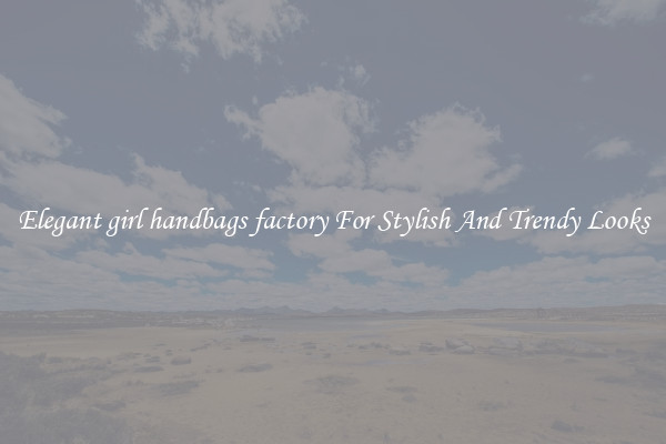 Elegant girl handbags factory For Stylish And Trendy Looks