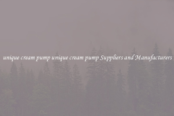 unique cream pump unique cream pump Suppliers and Manufacturers
