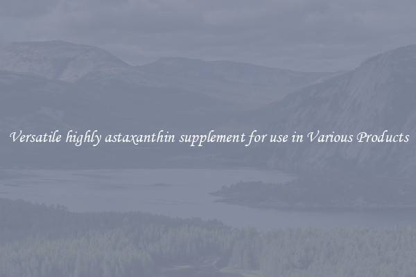 Versatile highly astaxanthin supplement for use in Various Products
