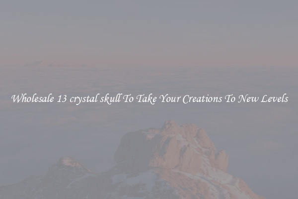 Wholesale 13 crystal skull To Take Your Creations To New Levels