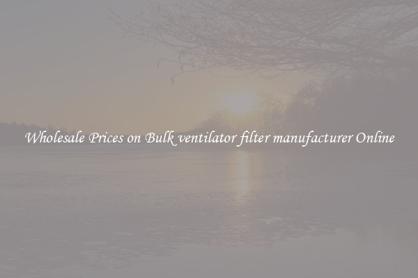 Wholesale Prices on Bulk ventilator filter manufacturer Online