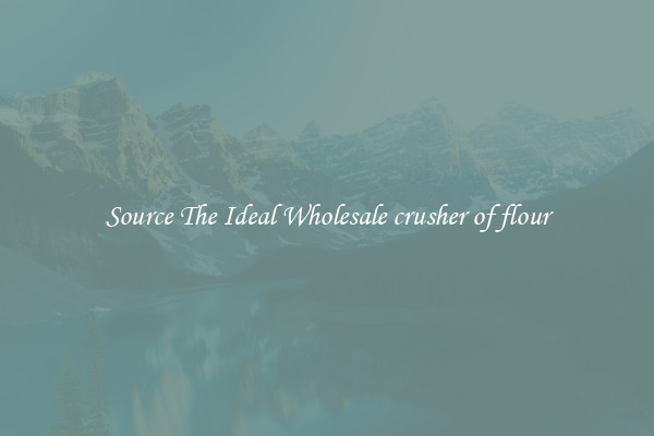 Source The Ideal Wholesale crusher of flour