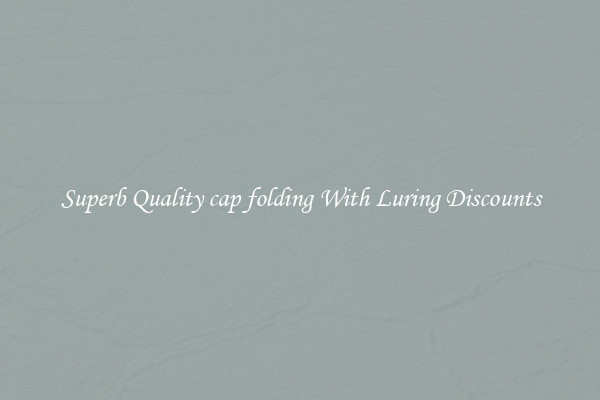 Superb Quality cap folding With Luring Discounts