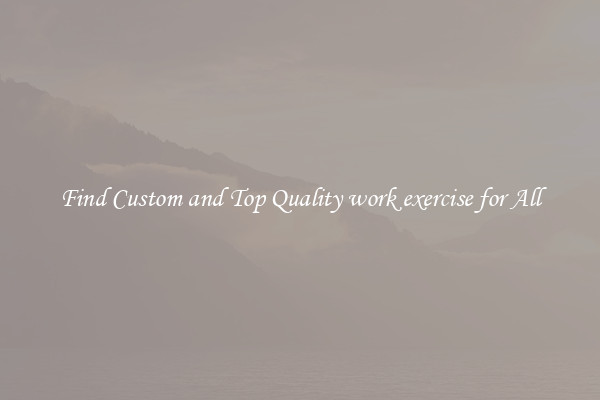 Find Custom and Top Quality work exercise for All