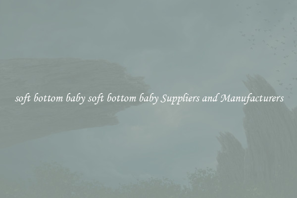 soft bottom baby soft bottom baby Suppliers and Manufacturers