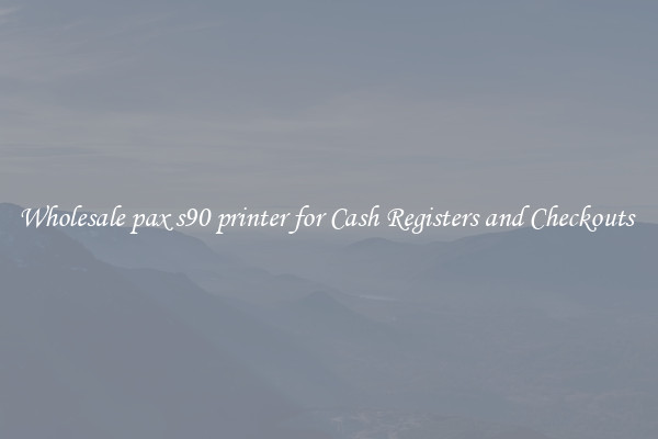 Wholesale pax s90 printer for Cash Registers and Checkouts 